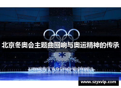北京冬奥会主题曲回响与奥运精神的传承