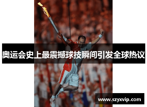 奥运会史上最震撼球技瞬间引发全球热议