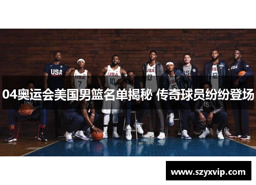04奥运会美国男篮名单揭秘 传奇球员纷纷登场